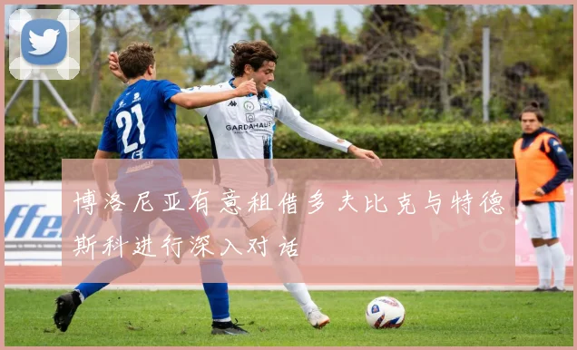 博洛尼亚有意租借多夫比克与特德斯科进行深入对话