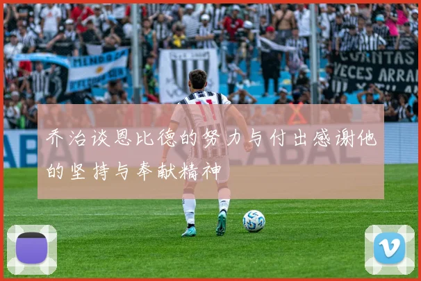 乔治谈恩比德的努力与付出感谢他的坚持与奉献精神