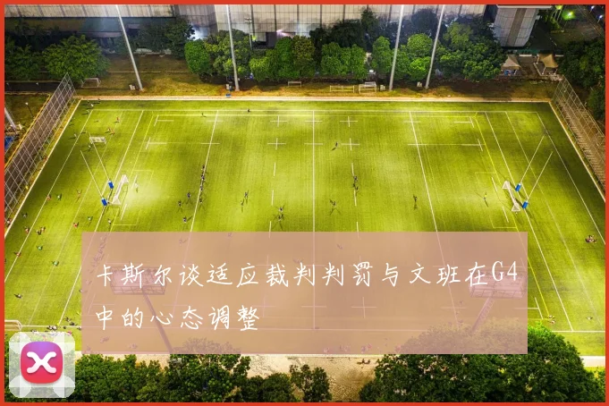 卡斯尔谈适应裁判判罚与文班在G4中的心态调整