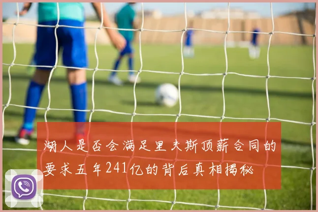 湖人是否会满足里夫斯顶薪合同的要求五年241亿的背后真相揭秘