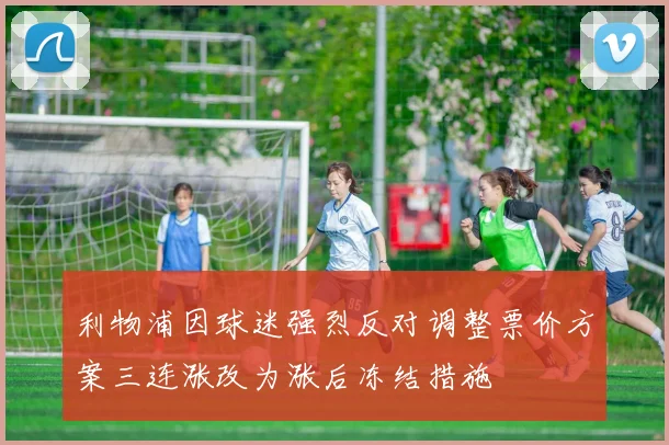 利物浦因球迷强烈反对调整票价方案三连涨改为涨后冻结措施