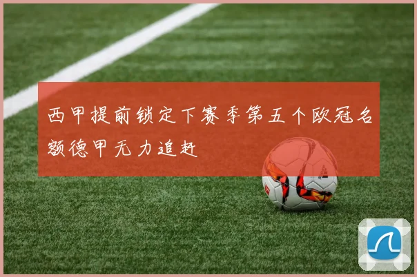 西甲提前锁定下赛季第五个欧冠名额德甲无力追赶