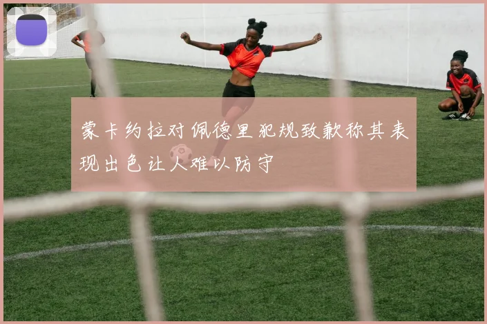 蒙卡约拉对佩德里犯规致歉称其表现出色让人难以防守